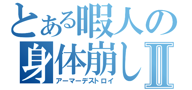 とある暇人の身体崩しⅡ（アーマーデストロイ）