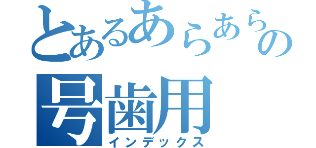 とあるあらあらの号歯用（インデックス）