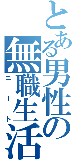 とある男性の無職生活（ニート）