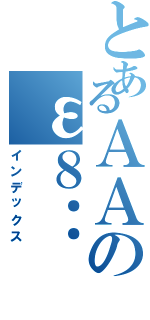 とあるＡＡのε８：Ⅱ（インデックス）