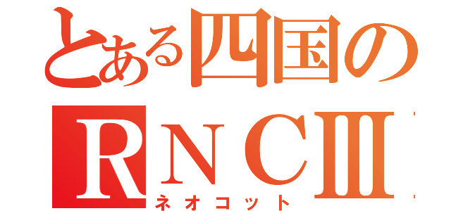 とある四国のＲＮＣⅢ（ネオコット）