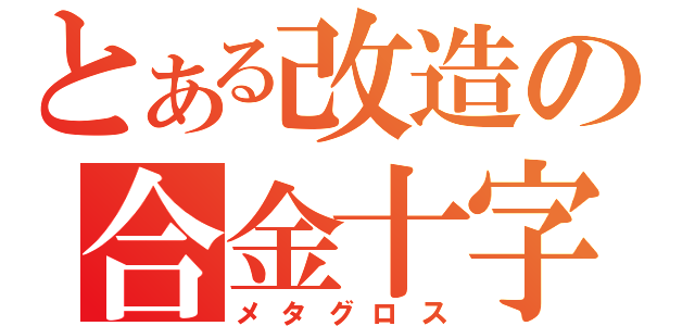 とある改造の合金十字（メタグロス）