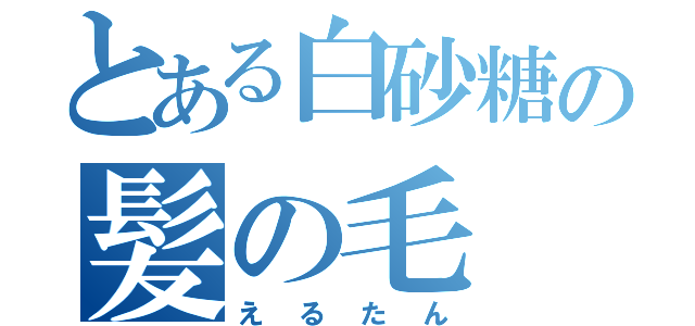 とある白砂糖の髪の毛（えるたん）