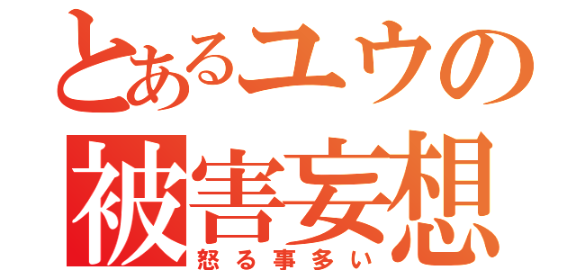 とあるユウの被害妄想（怒る事多い）