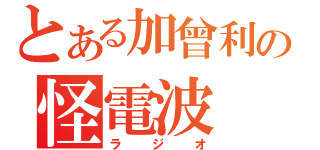 とある加曾利の怪電波（ラジオ）