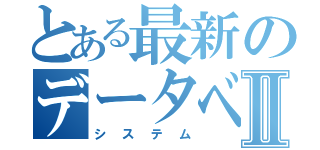 とある最新のデータベースⅡ（システム）