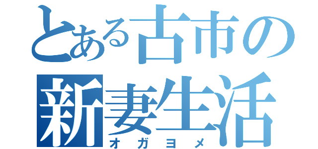 とある古市の新妻生活（オガヨメ）