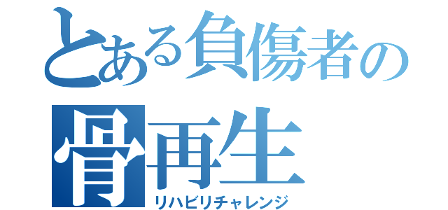 とある負傷者の骨再生（リハビリチャレンジ）