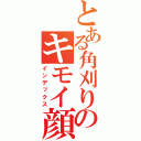 とある角刈りのキモイ顔（インデックス）