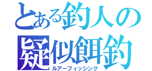 とある釣人の疑似餌釣（ルアーフィッシング）