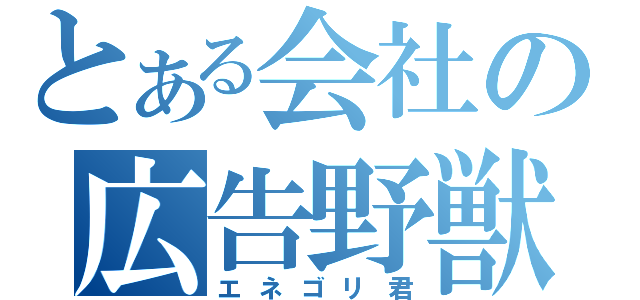 とある会社の広告野獣（エネゴリ君）