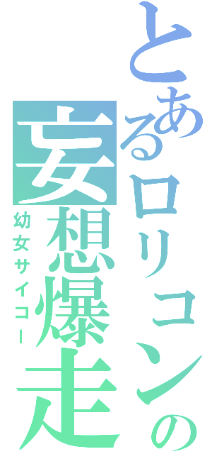 とあるロリコンの妄想爆走（幼女サイコー）