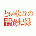 とある松谷の青春記録（ブラックヒストリー）