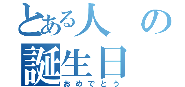 とある人の誕生日（おめでとう）