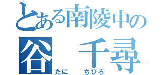 とある南陵中の谷 千尋（たに  ちひろ）