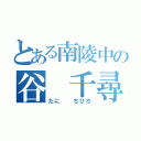 とある南陵中の谷 千尋（たに  ちひろ）