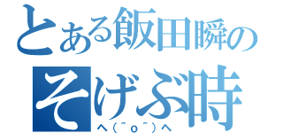 とある飯田瞬のそげぶ時（ヘ（＾ｏ＾）ヘ ）