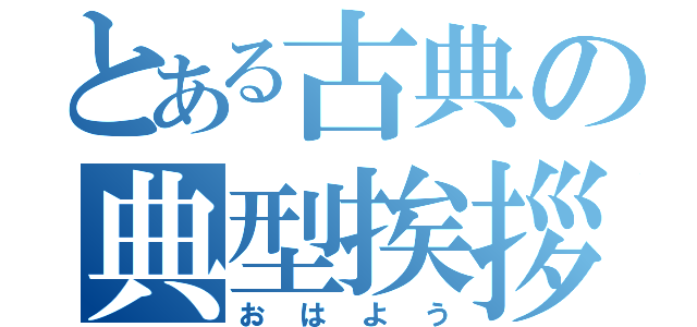 とある古典の典型挨拶（おはよう）