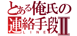 とある俺氏の連絡手段Ⅱ（ＬＩＮＥ）