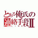 とある俺氏の連絡手段Ⅱ（ＬＩＮＥ）