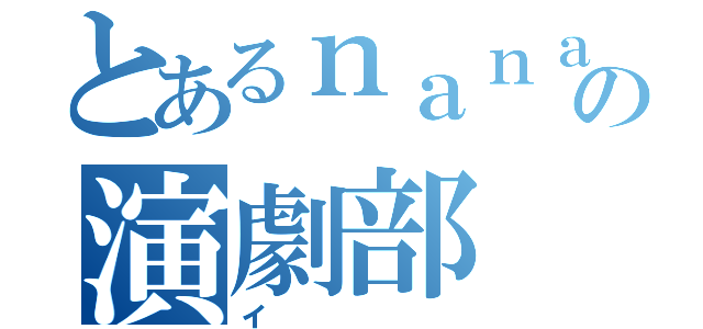 とあるｎａｎａの演劇部（イ）