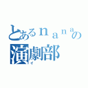 とあるｎａｎａの演劇部（イ）