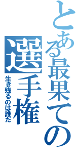 とある最果ての選手権（生き残るのは誰だ）