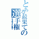 とある最果ての選手権（生き残るのは誰だ）