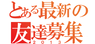 とある最新の友達募集（２０１３）