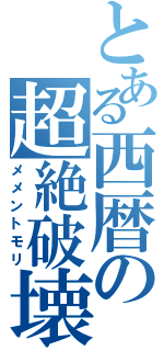 とある西暦の超絶破壊（メメントモリ）