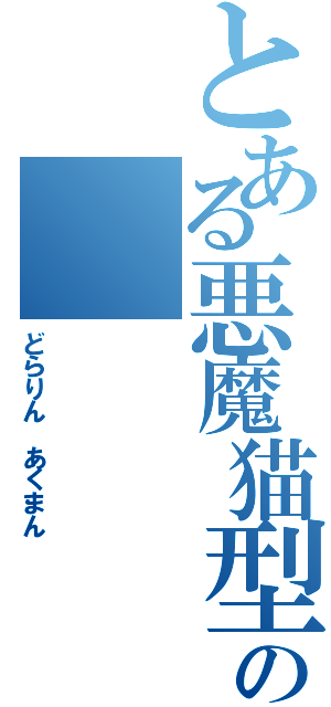 とある悪魔猫型の （どらりん　あくまん）