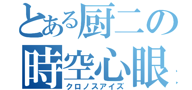 とある厨二の時空心眼（クロノスアイズ）