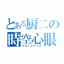 とある厨二の時空心眼（クロノスアイズ）