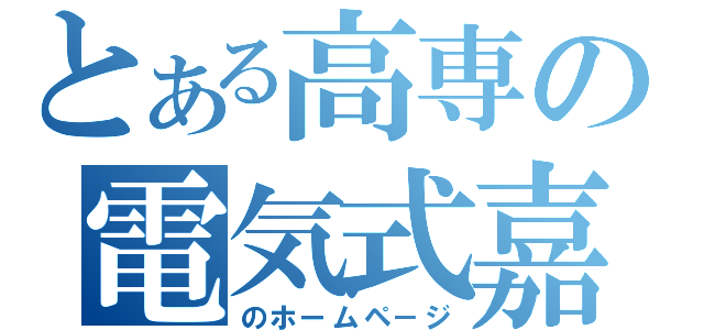 とある高専の電気式嘉羅久利箱研究会（のホームペ－ジ）