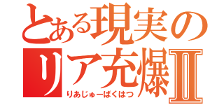 とある現実のリア充爆発Ⅱ（りあじゅーばくはつ）