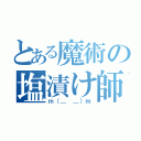 とある魔術の塩漬け師（ｍ（＿ ＿）ｍ）