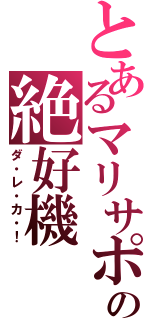 とあるマリサポの絶好機（ダ・レ・カ・！）