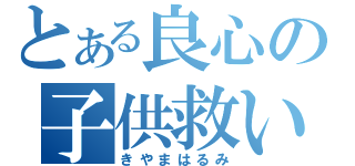 とある良心の子供救い（きやまはるみ）