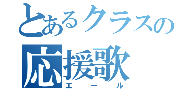 とあるクラスの応援歌（エール）