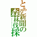 とある新聞の森林伐採（ｄｅｆｏｒｅｓｔａｔｉｏｎ）