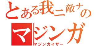 とある我ニ敵ナシのマジンガー（マジンカイザー）