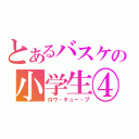 とあるバスケの小学生④（ロウ・キュー・ブ）