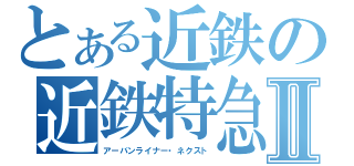 とある近鉄の近鉄特急Ⅱ（アーバンライナー・ネクスト）