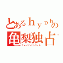 とあるｈｙｐｈｅｎの亀梨独占（フォーリンエンジェル）