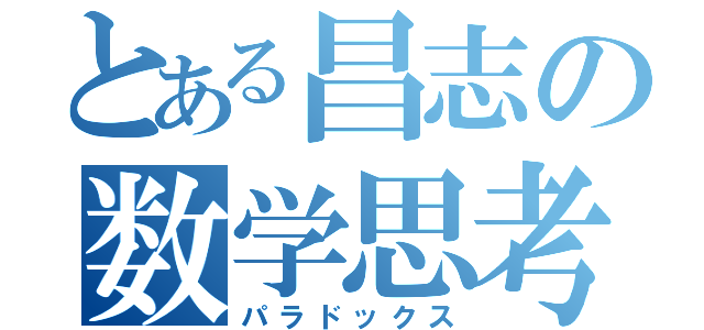 とある昌志の数学思考（パラドックス）