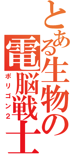 とある生物の電脳戦士（ポリゴン２）