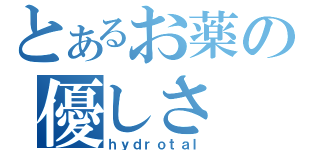 とあるお薬の優しさ（ｈｙｄｒｏｔａｌ）