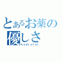 とあるお薬の優しさ（ｈｙｄｒｏｔａｌ）