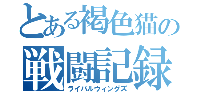 とある褐色猫の戦闘記録（ライバルウィングズ）