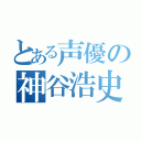 とある声優の神谷浩史（）